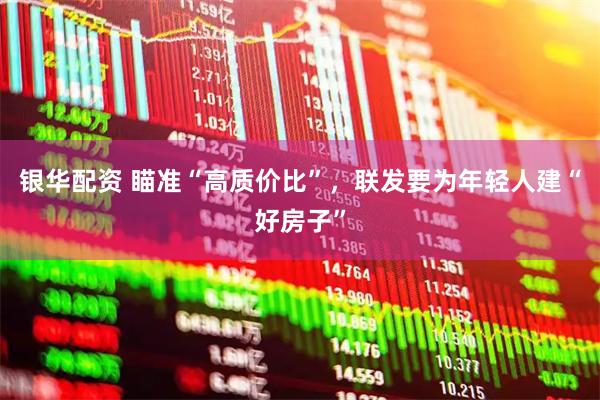 银华配资 瞄准“高质价比”，联发要为年轻人建“好房子”