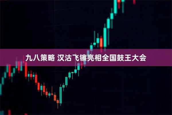 九八策略 汉沽飞镲亮相全国鼓王大会