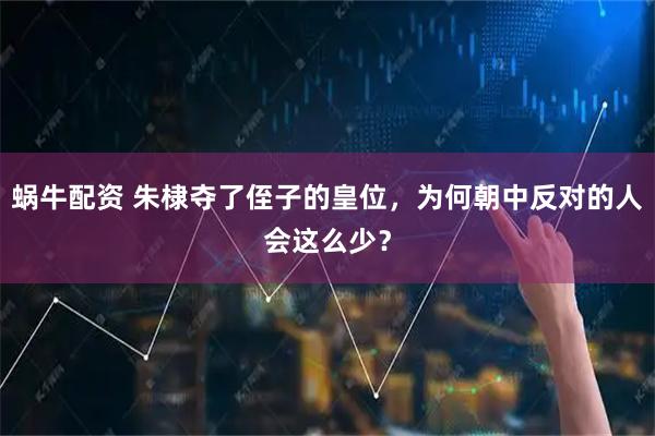 蜗牛配资 朱棣夺了侄子的皇位，为何朝中反对的人会这么少？