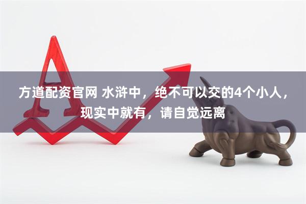 方道配资官网 水浒中，绝不可以交的4个小人，现实中就有，请自觉远离