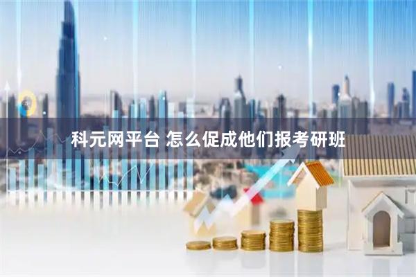 科元网平台 怎么促成他们报考研班
