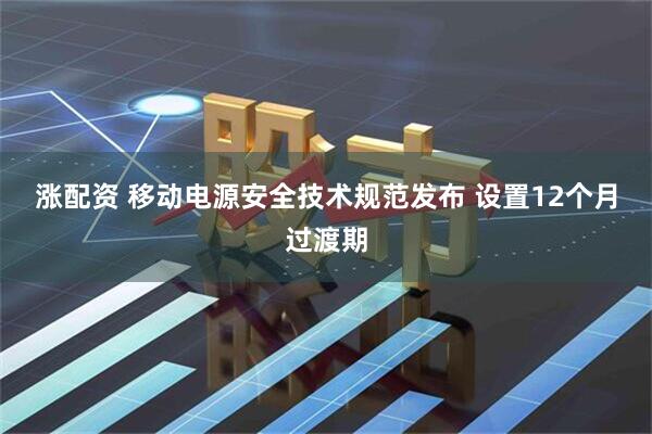 涨配资 移动电源安全技术规范发布 设置12个月过渡期