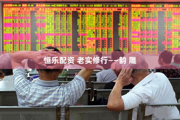 恒乐配资 老实修行——韵 雕