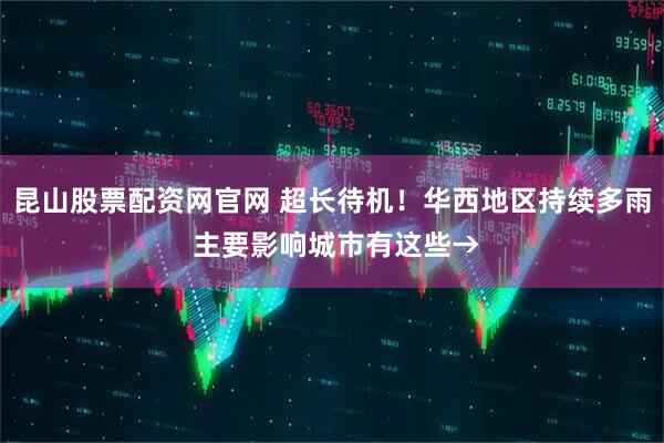 昆山股票配资网官网 超长待机！华西地区持续多雨 主要影响城市有这些→